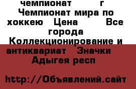 11.1) чемпионат : 1973 г - Чемпионат мира по хоккею › Цена ­ 49 - Все города Коллекционирование и антиквариат » Значки   . Адыгея респ.